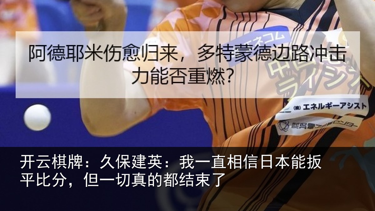 开云棋牌：久保相关情况本能相关情况的都结束了