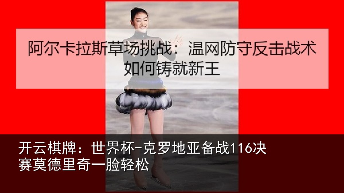 开云棋牌：世界杯-克罗地亚备战决相关情况松