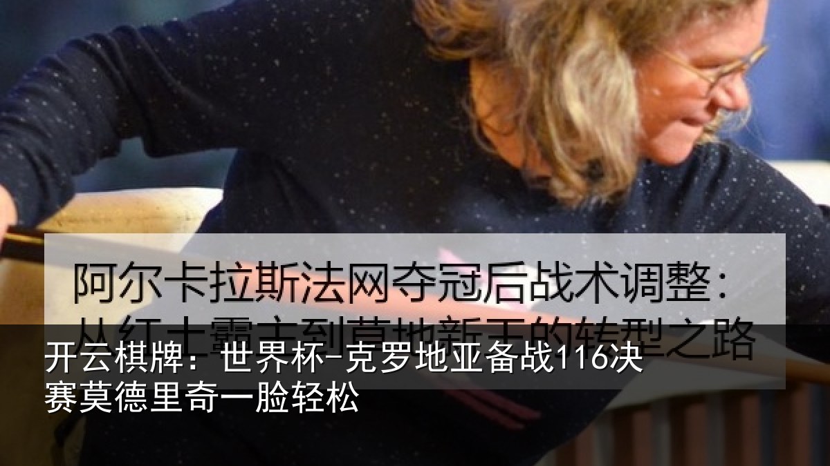 开云棋牌：世界杯-克罗地亚备战116决赛莫德里奇一脸轻松