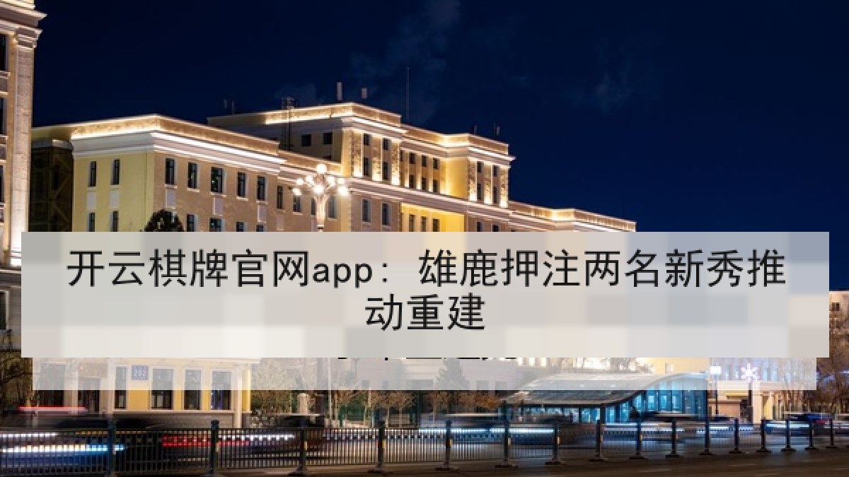 开云棋牌官网app: 雄鹿押注两名新秀推动重建