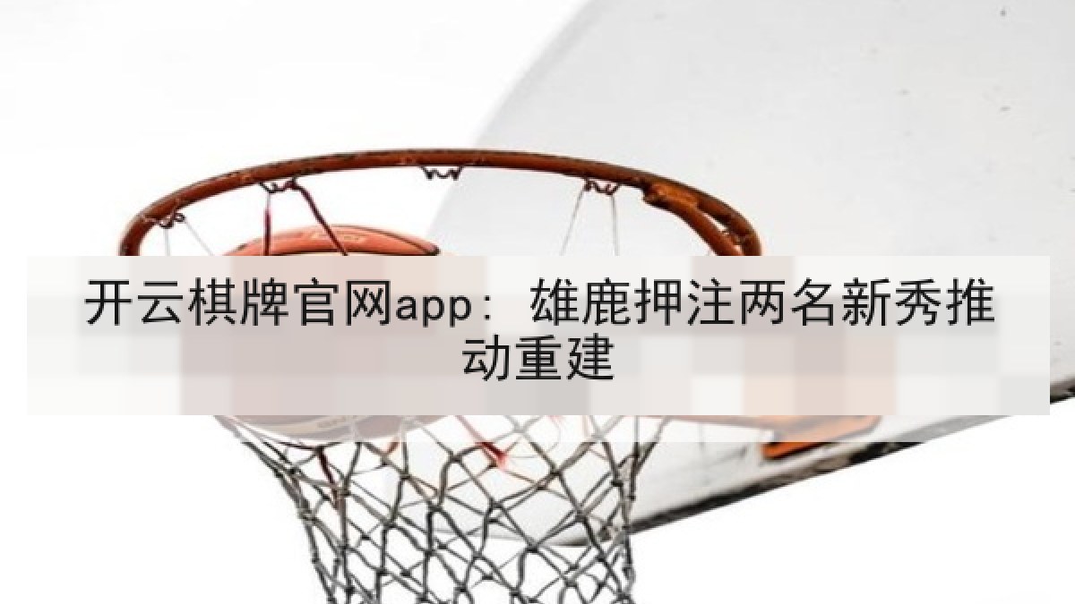 开云棋牌官网app: 雄鹿押注两名新秀推动重建