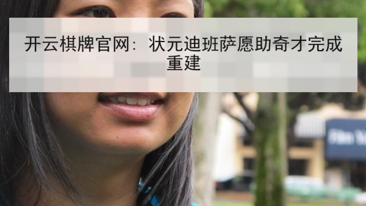 开云棋牌官网: 状元迪班萨愿助奇才完成重建